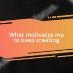 What motivates me to keep creating